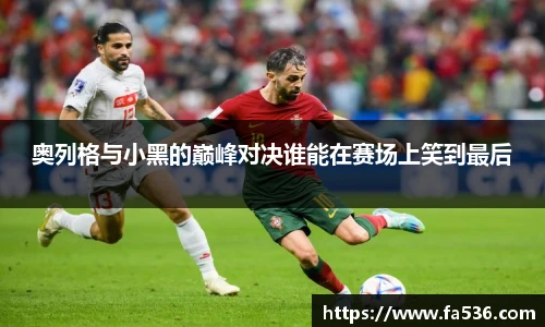 AC米兰奥列格与小黑的巅峰对决谁能在赛场上笑到最后